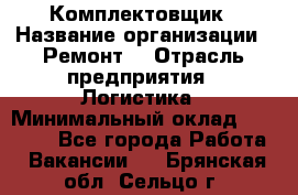 Комплектовщик › Название организации ­ Ремонт  › Отрасль предприятия ­ Логистика › Минимальный оклад ­ 20 000 - Все города Работа » Вакансии   . Брянская обл.,Сельцо г.